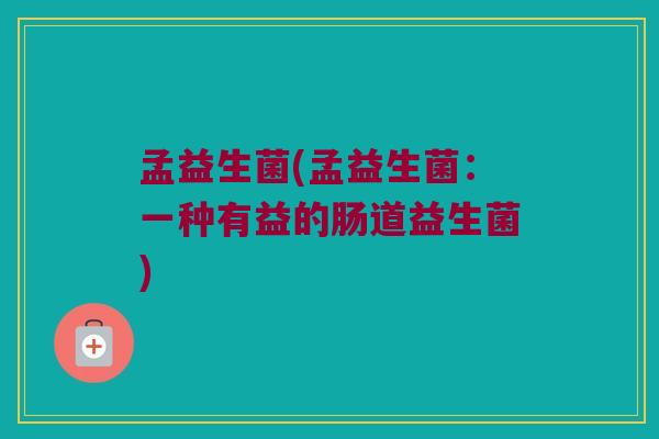 孟益生菌(孟益生菌：一种有益的肠道益生菌)
