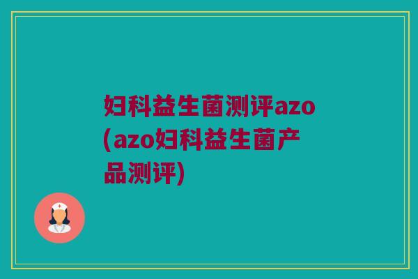 妇科益生菌测评azo(azo妇科益生菌产品测评)