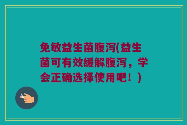 免敏益生菌腹泻(益生菌可有效缓解腹泻，学会正确选择使用吧！)