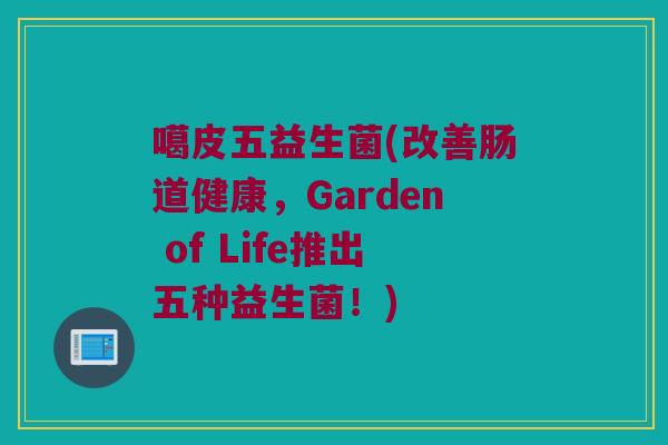 噶皮五益生菌(改善肠道健康，Garden of Life推出五种益生菌！)