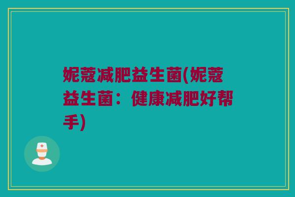 妮蔻减肥益生菌(妮蔻益生菌：健康减肥好帮手)