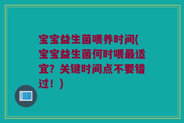 宝宝益生菌喂养时间(宝宝益生菌何时喂适宜？关键时间点不要错过！)
