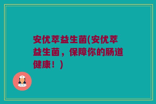 安优萃益生菌(安优萃益生菌，保障你的肠道健康！)