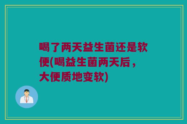 喝了两天益生菌还是软便(喝益生菌两天后，大便质地变软)