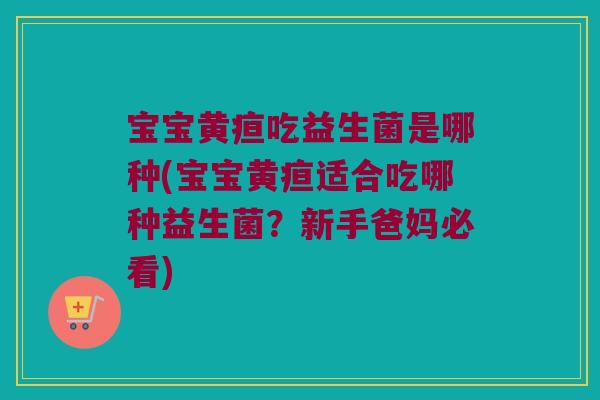 宝宝黄疸吃益生菌是哪种(宝宝黄疸适合吃哪种益生菌？新手爸妈必看)