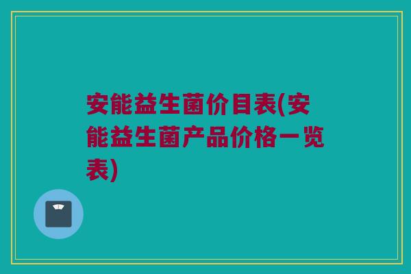 安能益生菌价目表(安能益生菌产品价格一览表)