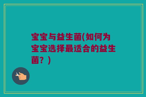 宝宝与益生菌(如何为宝宝选择适合的益生菌?) 宝宝与益生菌(如何为宝宝选择适合的益生菌?)