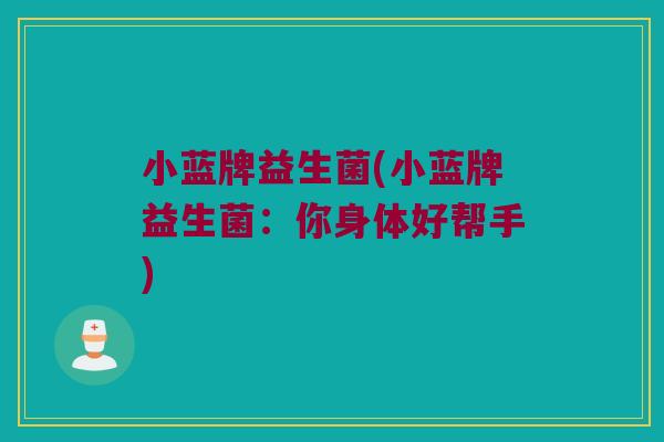 小蓝牌益生菌(小蓝牌益生菌：你身体好帮手)