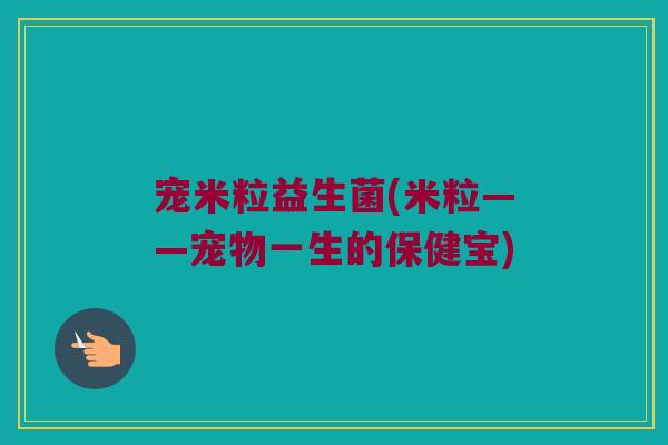 宠米粒益生菌(米粒——宠物一生的保健宝)
