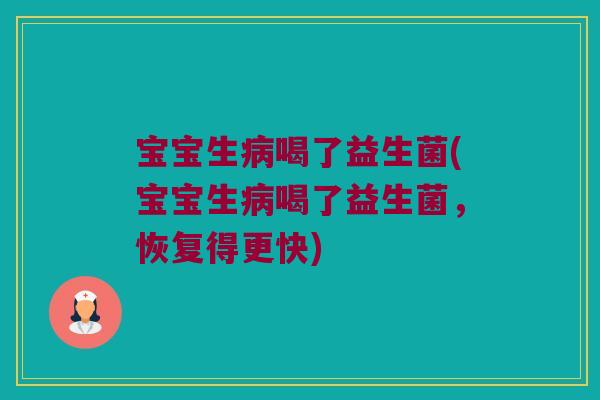 宝宝生病喝了益生菌(宝宝生病喝了益生菌，恢复得更快)