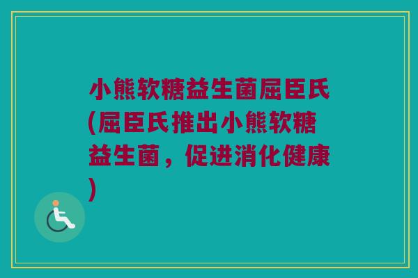 小熊软糖益生菌屈臣氏(屈臣氏推出小熊软糖益生菌，促进消化健康)