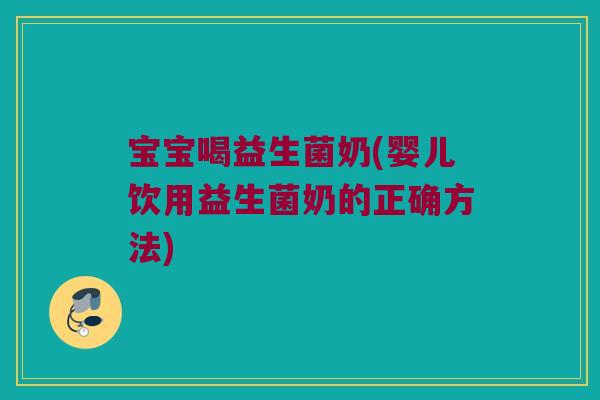 宝宝喝益生菌奶(婴儿饮用益生菌奶的正确方法)