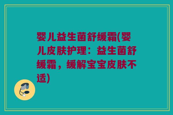 婴儿益生菌舒缓霜(婴儿皮肤护理：益生菌舒缓霜，缓解宝宝皮肤不适)