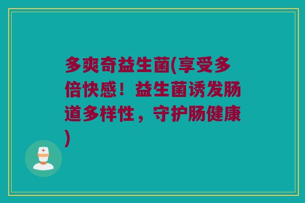 多爽奇益生菌(享受多倍快感！益生菌诱发肠道多样性，守护肠健康)
