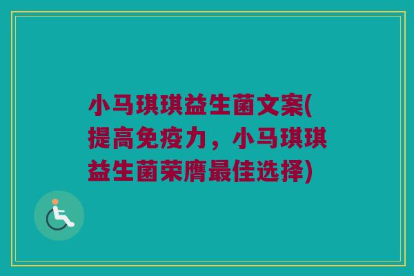 小马琪琪益生菌文案(提高免疫力，小马琪琪益生菌荣膺最佳选择)
