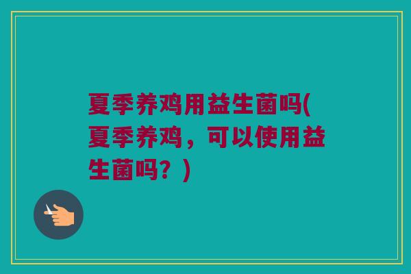 夏季养鸡用益生菌吗(夏季养鸡，可以使用益生菌吗？)