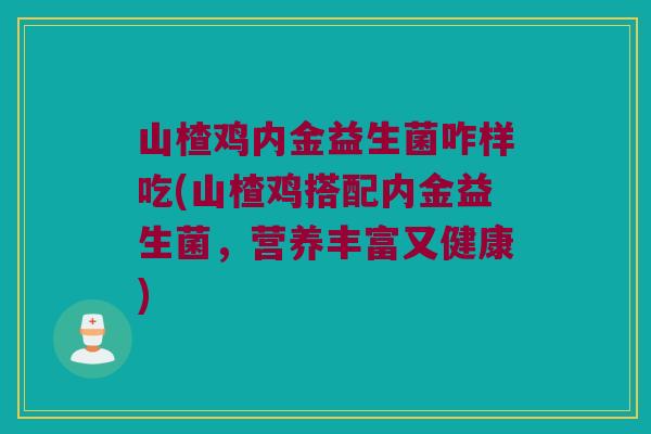山楂鸡内金益生菌咋样吃(山楂鸡搭配内金益生菌，营养丰富又健康)