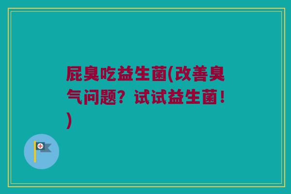 屁臭吃益生菌(改善臭气问题？试试益生菌！)