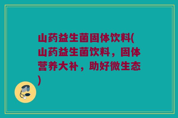 山药益生菌固体饮料(山药益生菌饮料，固体营养大补，助好微生态)