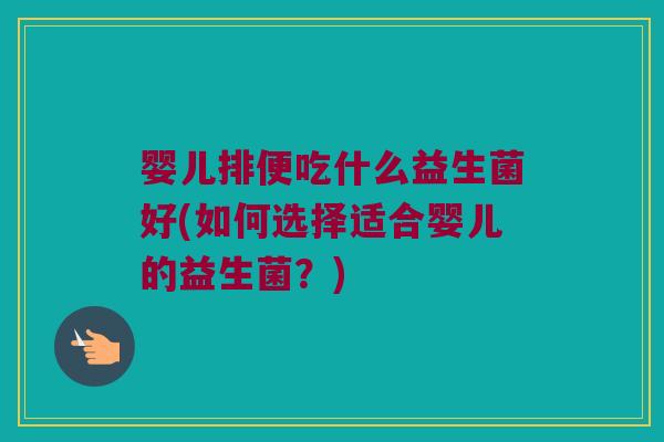婴儿排便吃什么益生菌好(如何选择适合婴儿的益生菌?) 婴儿排便吃什么益生菌好(如何选择适合婴儿的益生菌?)