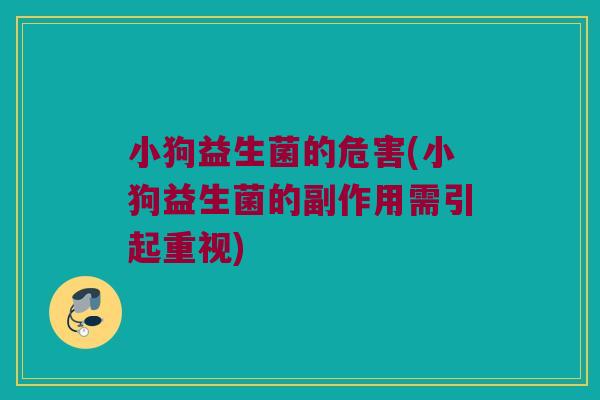 小狗益生菌的危害(小狗益生菌的副作用需引起重视)