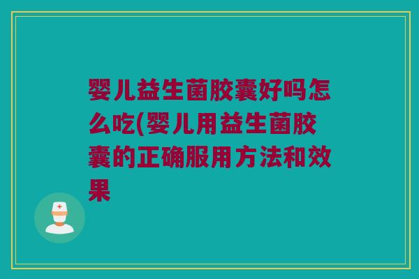婴儿益生菌胶囊好吗怎么吃(婴儿用益生菌胶囊的正确服用方法和效果