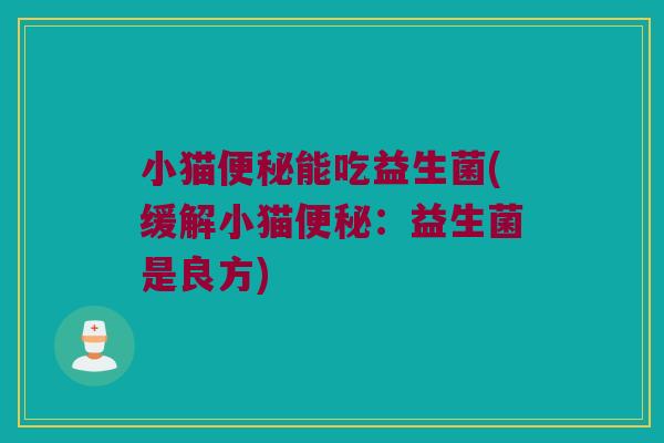 小猫便秘能吃益生菌(缓解小猫便秘：益生菌是良方)