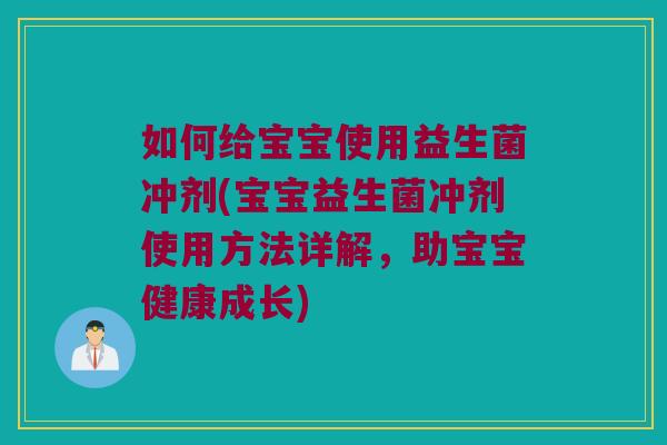 如何给宝宝使用益生菌冲剂(宝宝益生菌冲剂使用方法详解，助宝宝健康成长)