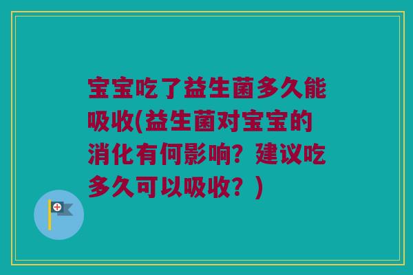 宝宝吃了益生菌多久能吸收(益生菌对宝宝的消化有何影响？建议吃多久可以吸收？)