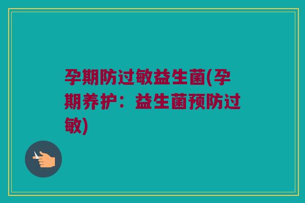 孕期防益生菌(孕期养护:益生菌) 孕期防益生菌(孕期养护:益生菌)