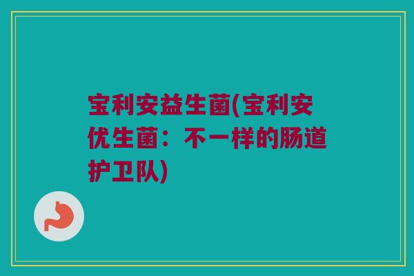 宝利安益生菌(宝利安优生菌：不一样的肠道护卫队)