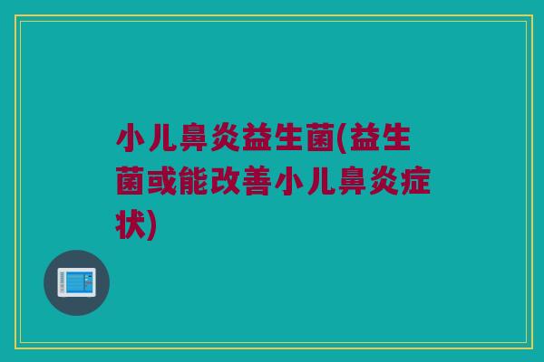小儿益生菌(益生菌或能改善小儿症状) 小儿益生菌(益生菌或能改善小儿症状)