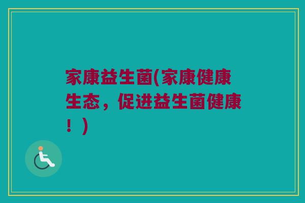 家康益生菌(家康健康生态,促进益生菌健康!) 家康益生菌(家康健康生态,促进益生菌健康!)
