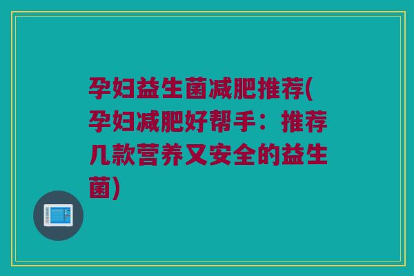孕妇益生菌减肥推荐(孕妇减肥好帮手：推荐几款营养又安全的益生菌)