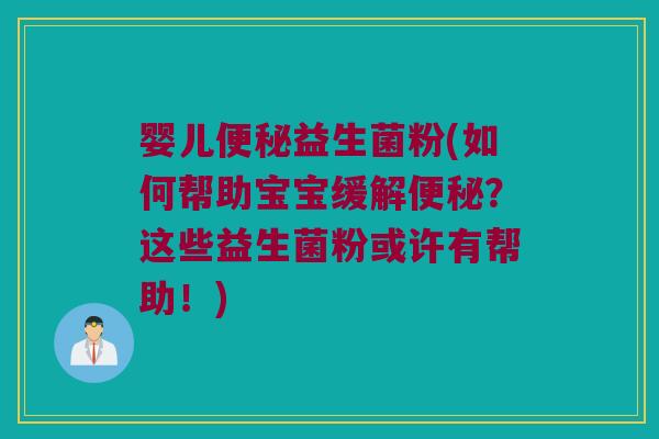 婴儿便秘益生菌粉(如何帮助宝宝缓解便秘？这些益生菌粉或许有帮助！)