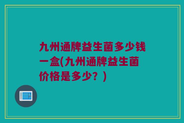 九州通牌益生菌多少钱一盒(九州通牌益生菌价格是多少？)