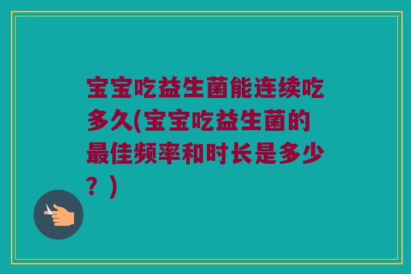 宝宝吃益生菌能连续吃多久(宝宝吃益生菌的最佳频率和时长是多少？)