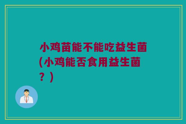 小鸡苗能不能吃益生菌(小鸡能否食用益生菌？)
