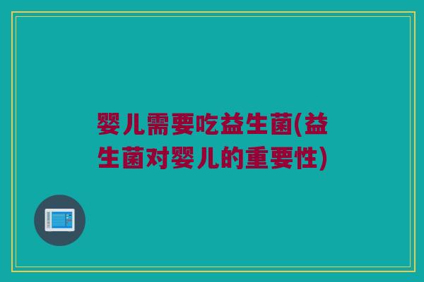 婴儿需要吃益生菌(益生菌对婴儿的重要性)