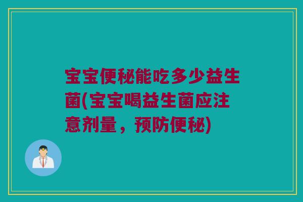 宝宝便秘能吃多少益生菌(宝宝喝益生菌应注意剂量，预防便秘)