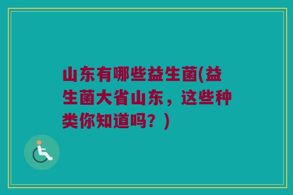 山东有哪些益生菌(益生菌大省山东，这些种类你知道吗？)