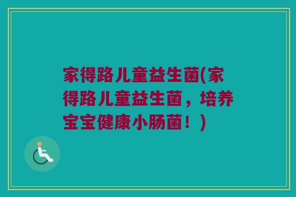 家得路儿童益生菌(家得路儿童益生菌，培养宝宝健康小肠菌！)
