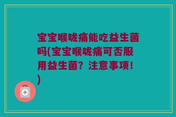 宝宝喉咙痛能吃益生菌吗(宝宝喉咙痛可否服用益生菌？注意事项！)