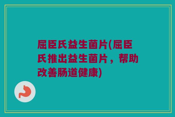 屈臣氏益生菌片(屈臣氏推出益生菌片，帮助改善肠道健康)