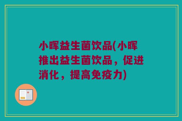 小晖益生菌饮品(小晖推出益生菌饮品，促进消化，提高免疫力)
