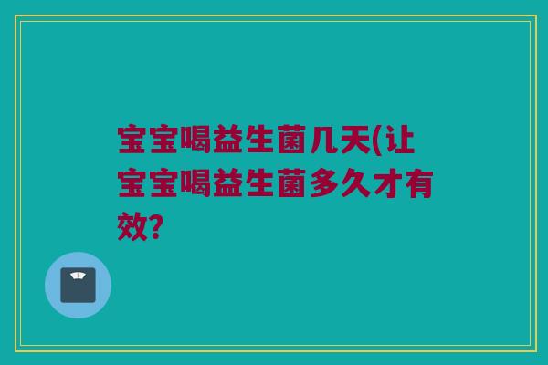 宝宝喝益生菌几天(让宝宝喝益生菌多久才有效？