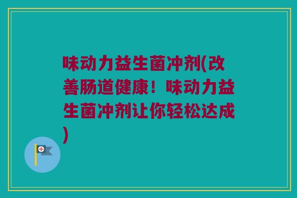 味动力益生菌冲剂(改善肠道健康！味动力益生菌冲剂让你轻松达成)