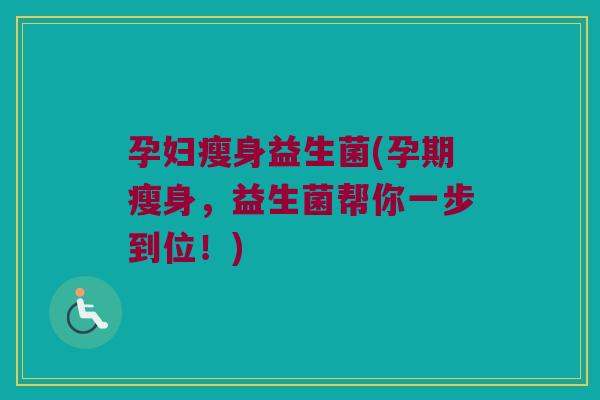 孕妇瘦身益生菌(孕期瘦身,益生菌帮你一步到位!) 孕妇瘦身益生菌(孕期瘦身,益生菌帮你一步到位!)