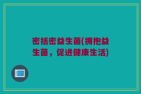 密括密益生菌(拥抱益生菌，促进健康生活)