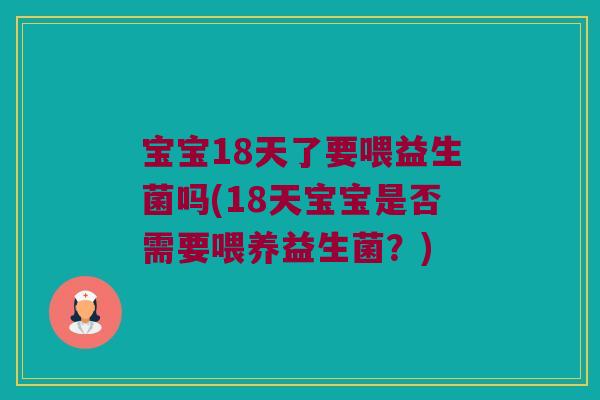 宝宝18天了要喂益生菌吗(18天宝宝是否需要喂养益生菌？)